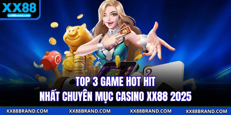 Top 3 game hot hit nhất chuyên mục Casino XX88 2025
